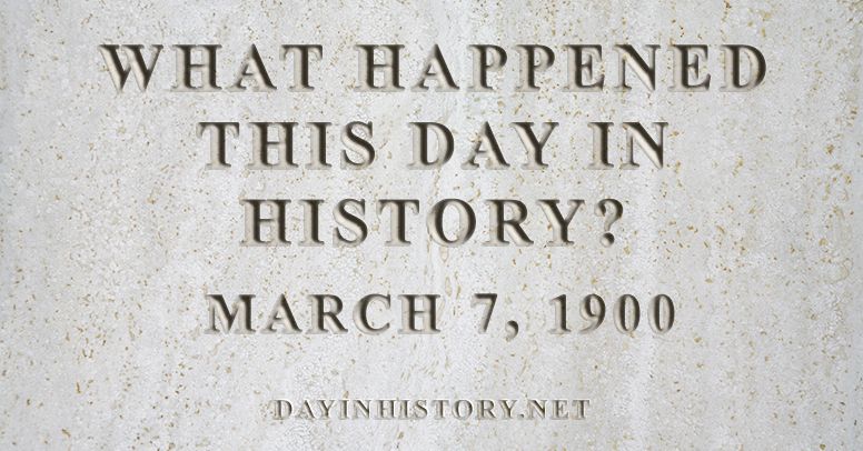 What happened this day in history March 7, 1900
