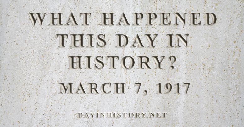 What happened this day in history March 7, 1917
