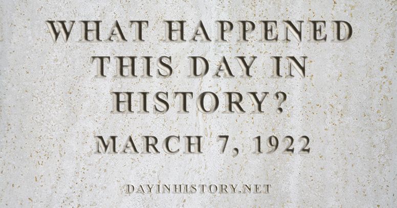 What happened this day in history March 7, 1922