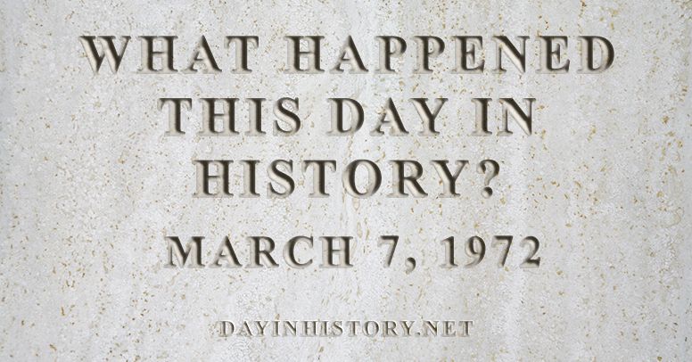 What happened this day in history March 7, 1972