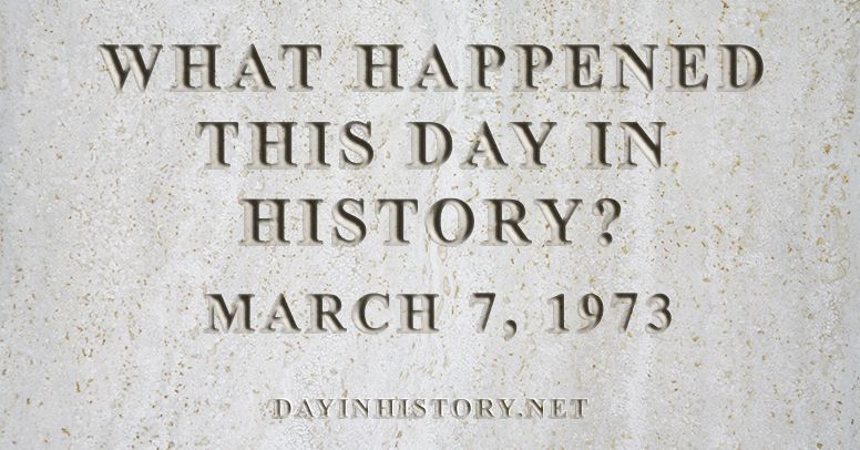 What happened this day in history March 7, 1973