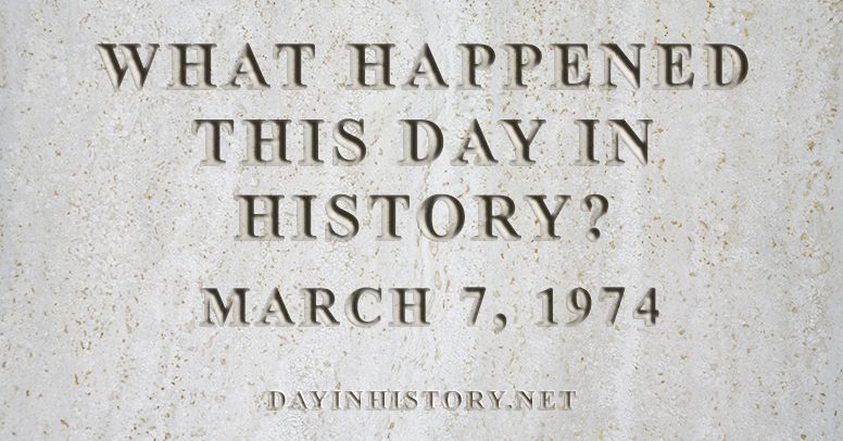 What happened this day in history March 7, 1974