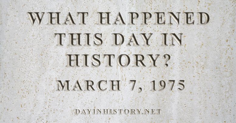What happened this day in history March 7, 1975