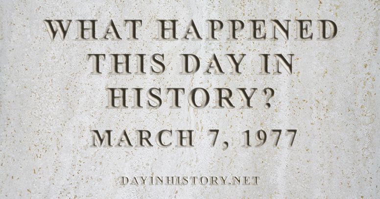 What happened this day in history March 7, 1977