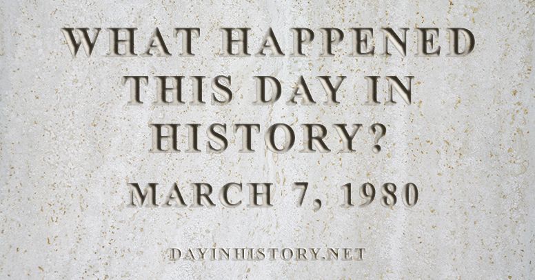 What happened this day in history March 7, 1980