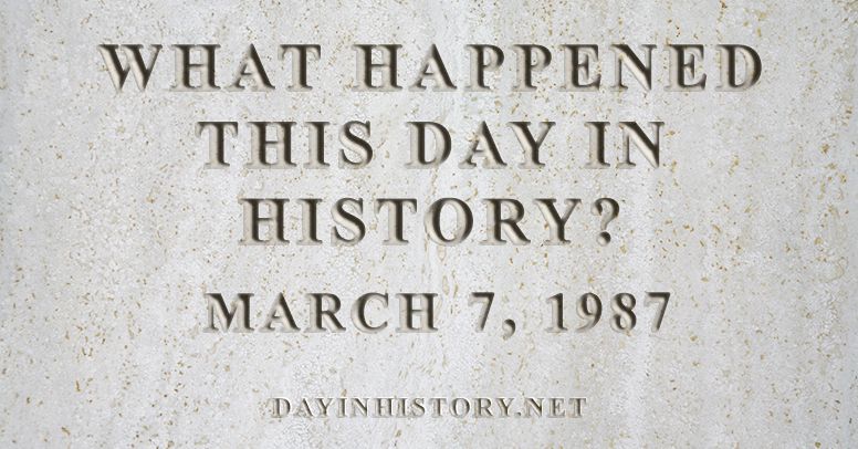 What happened this day in history March 7, 1987