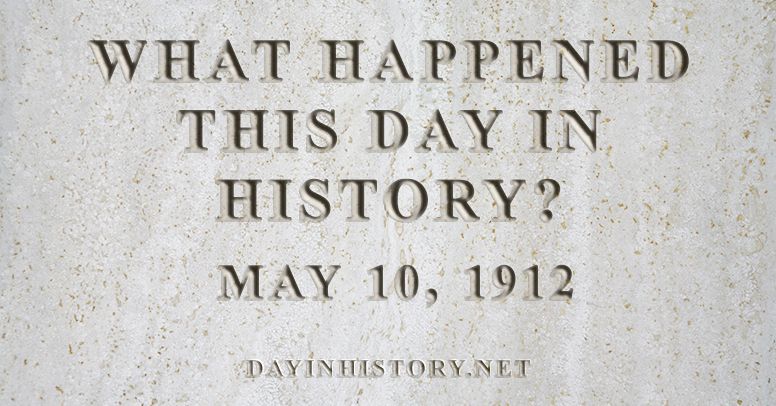 What happened this day in history May 10, 1912