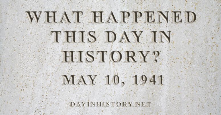 What happened this day in history May 10, 1941