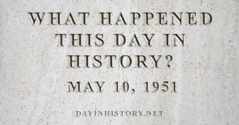 What happened this day in history May 10, 1951