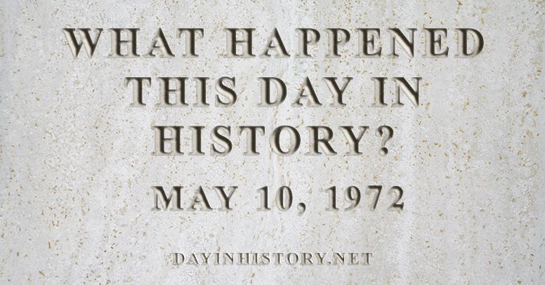 What happened this day in history May 10, 1972