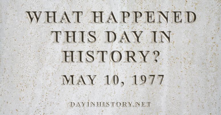 What happened this day in history May 10, 1977