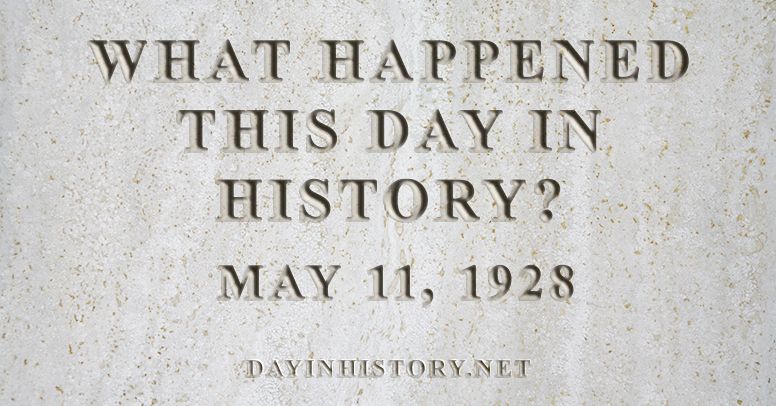 What happened this day in history May 11, 1928