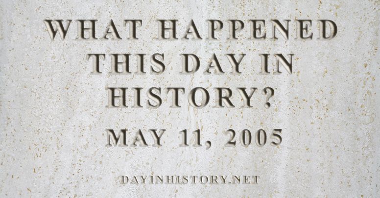 What happened this day in history May 11, 2005
