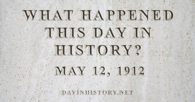 What happened this day in history May 12, 1912