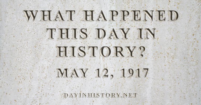 What happened this day in history May 12, 1917