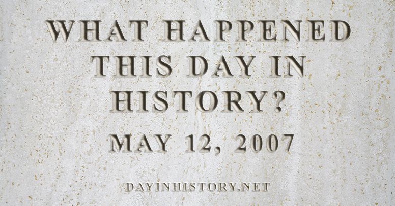 What happened this day in history May 12, 2007