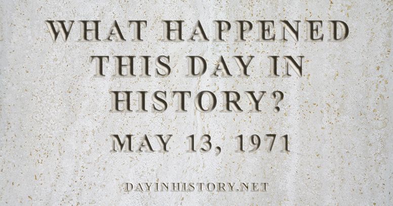 What happened this day in history May 13, 1971