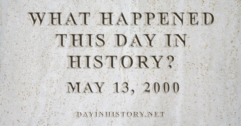 What happened this day in history May 13, 2000