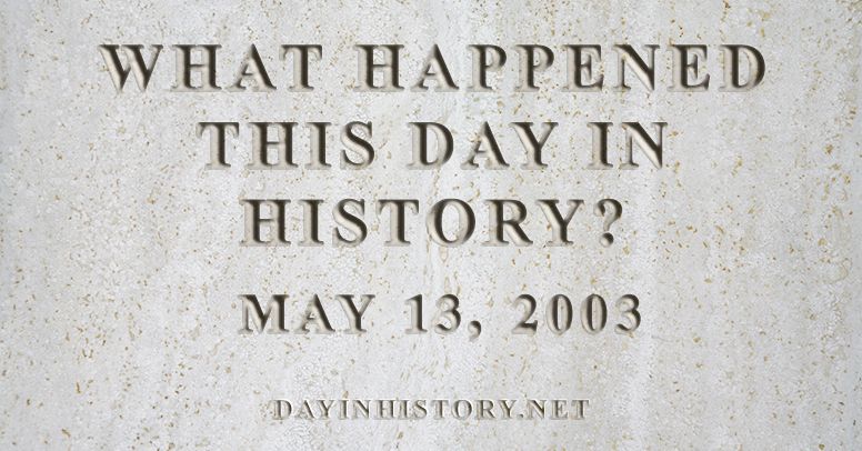 What happened this day in history May 13, 2003