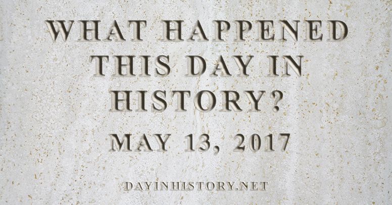 What happened this day in history May 13, 2017