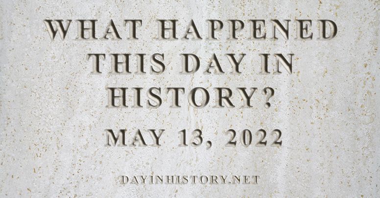 What happened this day in history May 13, 2022