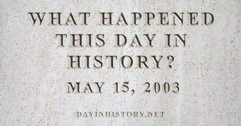 What happened this day in history May 15, 2003