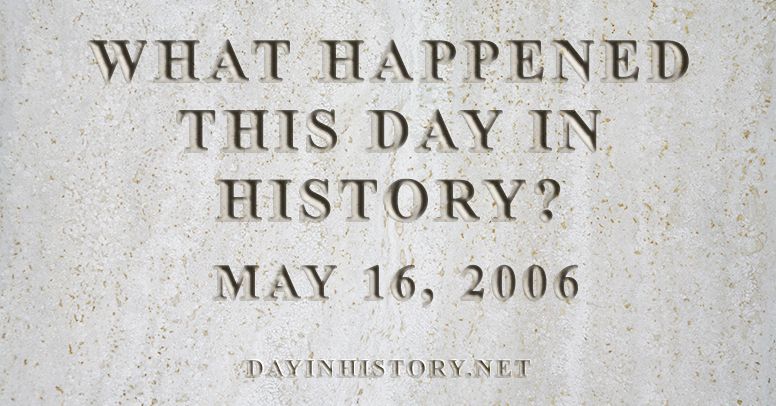 What happened this day in history May 16, 2006