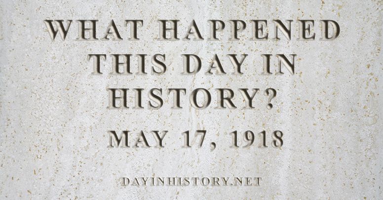 What happened this day in history May 17, 1918