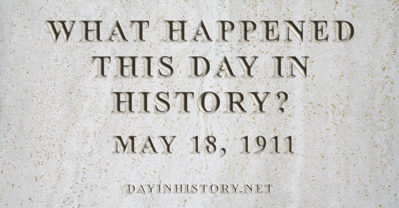 What happened this day in history May 18, 1911