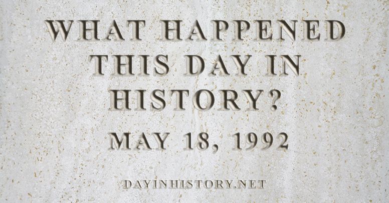 What happened this day in history May 18, 1992