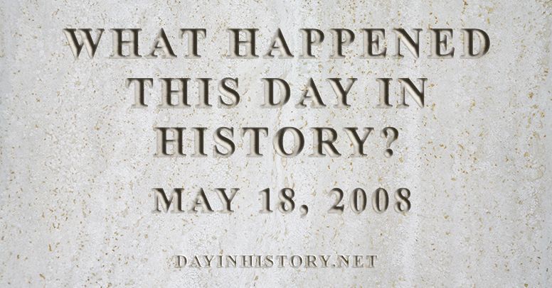 What happened this day in history May 18, 2008