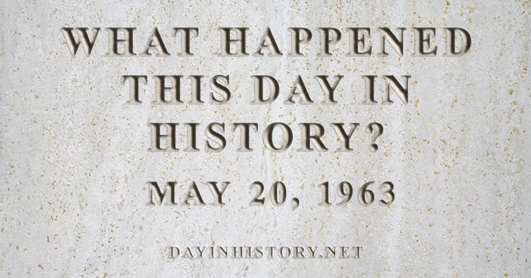 What happened this day in history May 20, 1963