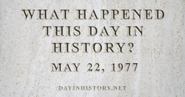 What happened this day in history May 22, 1977