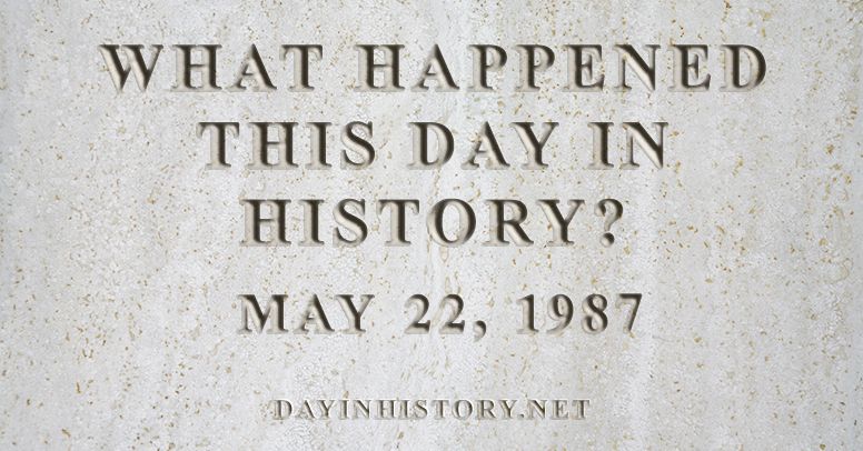 What happened this day in history May 22, 1987