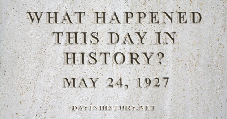 What happened this day in history May 24, 1927