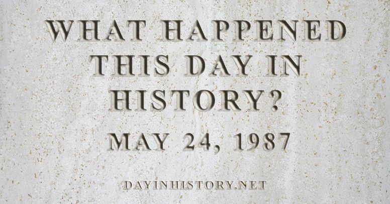 What happened this day in history May 24, 1987