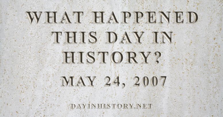What happened this day in history May 24, 2007