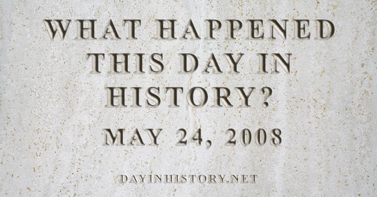 What happened this day in history May 24, 2008