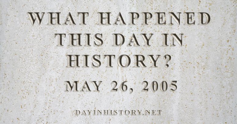 What happened this day in history May 26, 2005