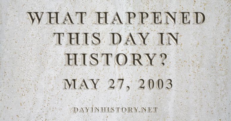 What happened this day in history May 27, 2003