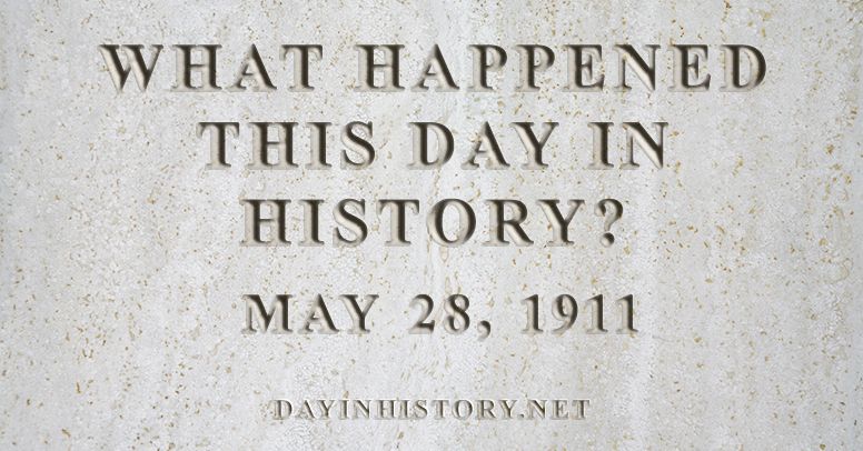What happened this day in history May 28, 1911