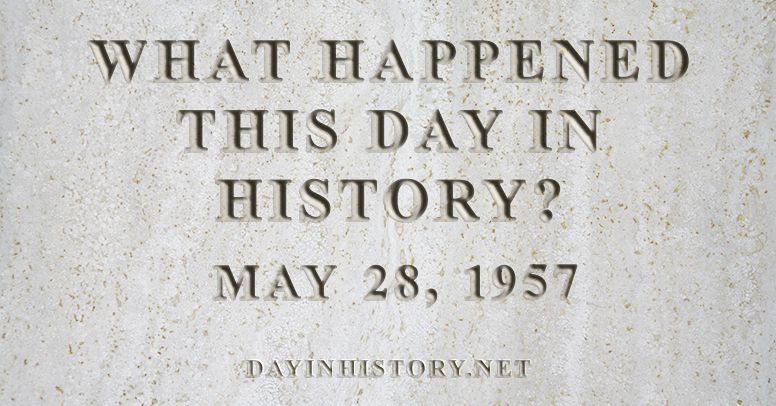 What happened this day in history May 28, 1957