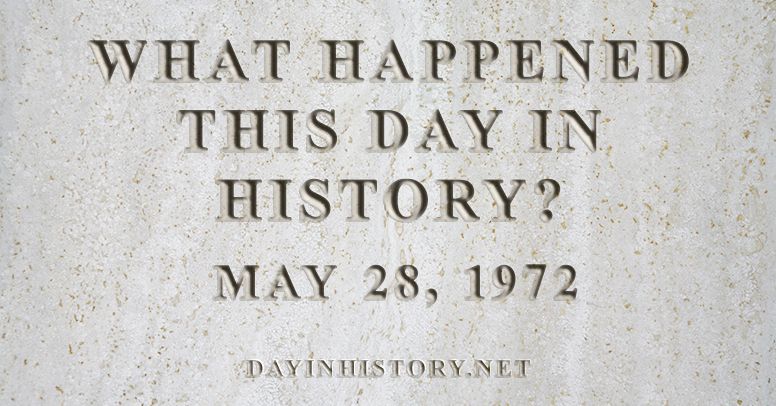What happened this day in history May 28, 1972
