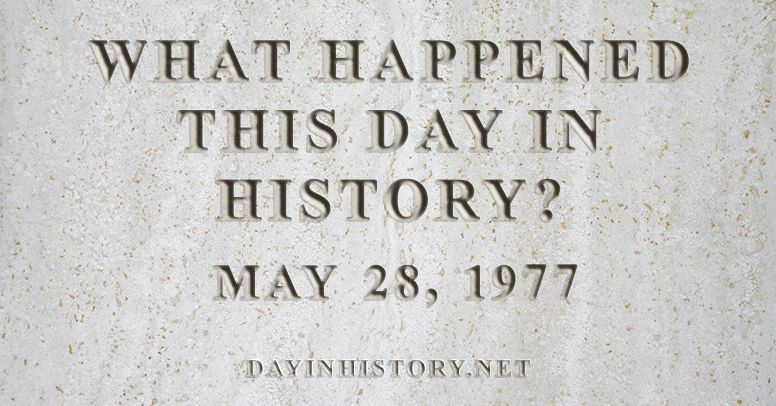 What happened this day in history May 28, 1977