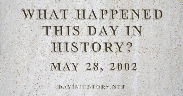 What happened this day in history May 28, 2002