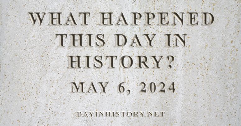 What happened this day in history May 6, 2024