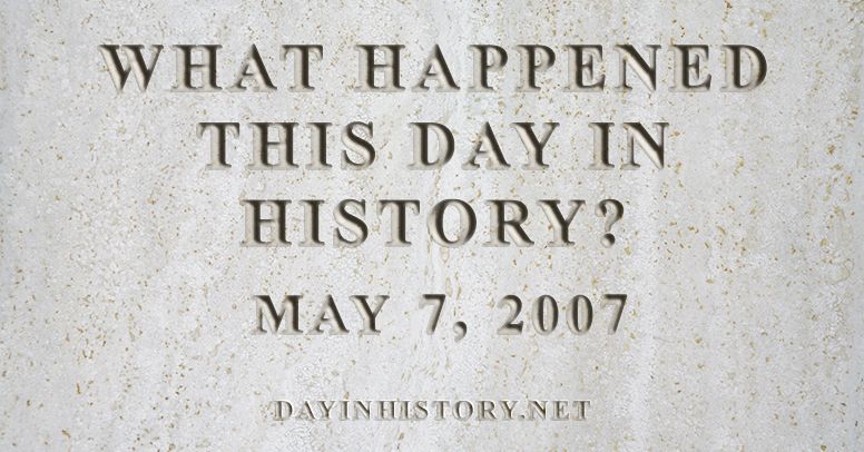 What happened this day in history May 7, 2007