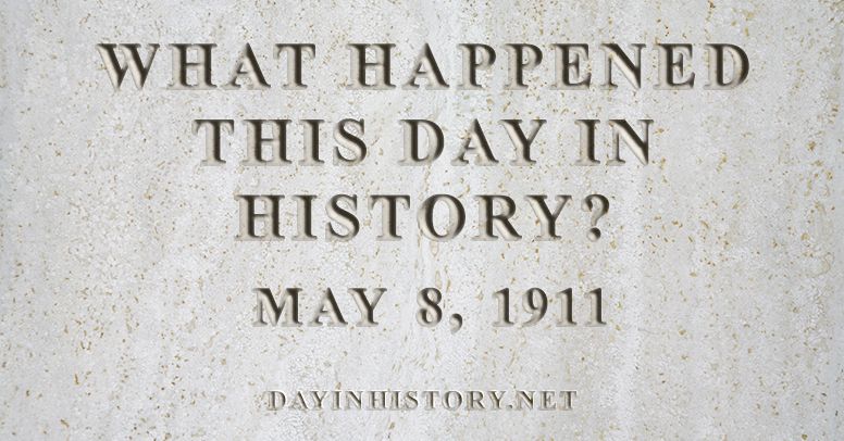 What happened this day in history May 8, 1911