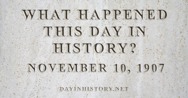 What happened this day in history November 10, 1907