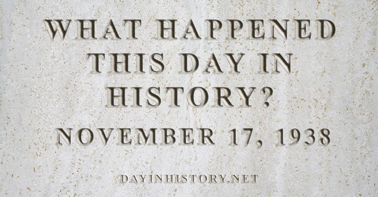 What happened this day in history November 17, 1938